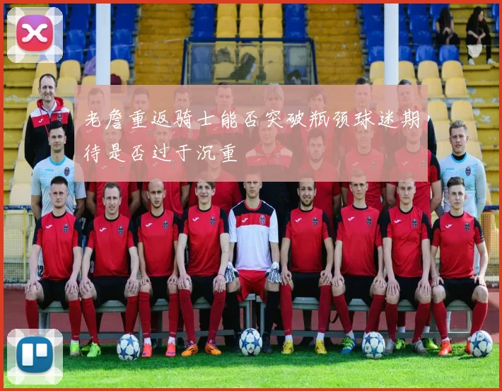 老詹重返骑士能否突破瓶颈球迷期待是否过于沉重