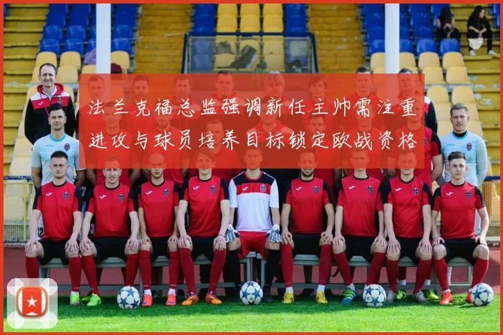 法兰克福总监强调新任主帅需注重进攻与球员培养目标锁定欧战资格